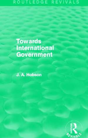 Towards International Government (Routledge Revivals) de J. A. Hobson