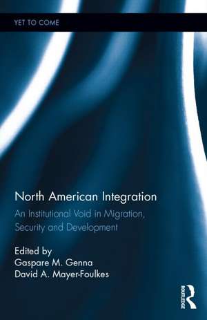 North American Integration: An Institutional Void in Migration, Security and Development de Gaspare M. Genna