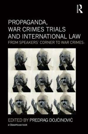 Propaganda, War Crimes Trials and International Law: From Speakers' Corner to War Crimes de Predrag Dojcinovic