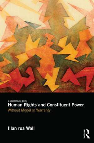 Human Rights and Constituent Power: Without Model or Warranty de Illan Wall