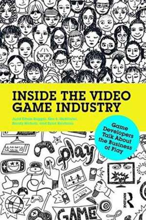 Inside the Video Game Industry: Game Developers Talk About the Business of Play de Judd Ruggill