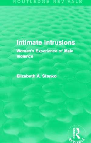 Intimate Intrusions (Routledge Revivals): Women's Experience of Male Violence de Elizabeth Stanko