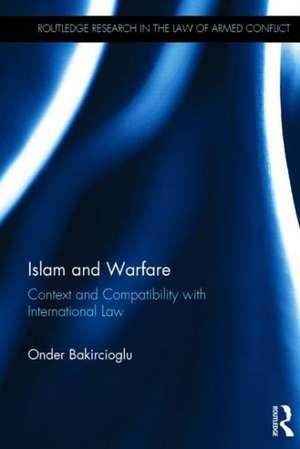 Islam and Warfare: Context and Compatibility with International Law de Onder Bakircioglu