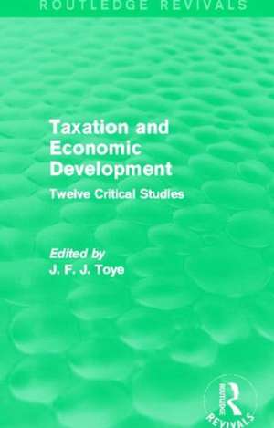 Taxation and Economic Development (Routledge Revivals): Twelve Critical Studies de John F. J. Toye