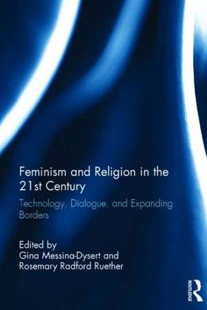 Feminism and Religion in the 21st Century: Technology, Dialogue, and Expanding Borders de Gina Messina-Dysert