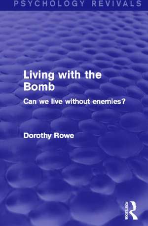 Living with the Bomb (Psychology Revivals): Can We Live Without Enemies? de Dorothy Rowe