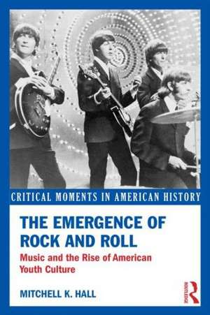 The Emergence of Rock and Roll: Music and the Rise of American Youth Culture de Mitchell K. Hall