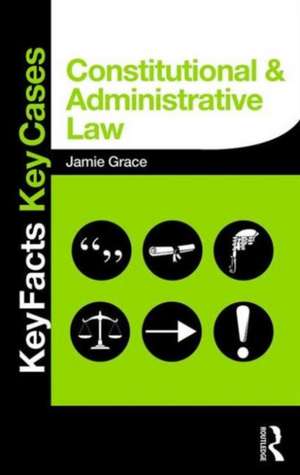 Constitutional and Administrative Law: Key Facts and Key Cases de Jamie Grace