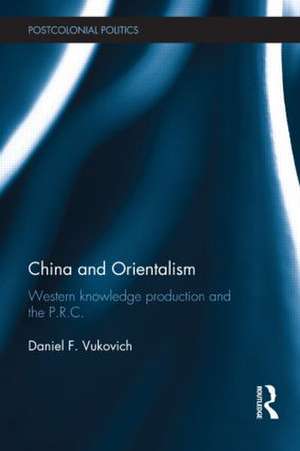 China and Orientalism: Western Knowledge Production and the PRC de Daniel Vukovich