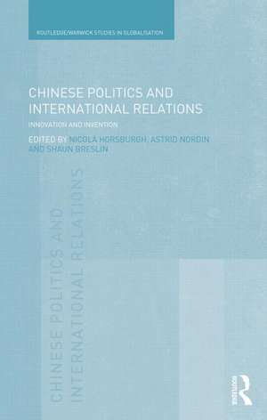 Chinese Politics and International Relations: Innovation and Invention de Nicola Horsburgh