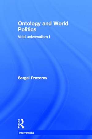 Ontology and World Politics: Void Universalism I de Sergei Prozorov