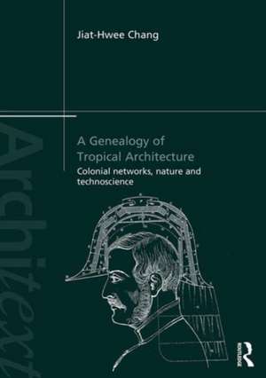 A Genealogy of Tropical Architecture: Colonial Networks, Nature and Technoscience de Jiat-Hwee Chang