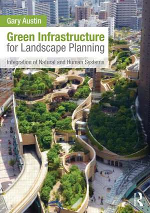 Green Infrastructure for Landscape Planning: Integrating Human and Natural Systems de Gary Austin