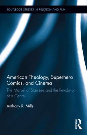 American Theology, Superhero Comics, and Cinema: The Marvel of Stan Lee and the Revolution of a Genre de Anthony Mills