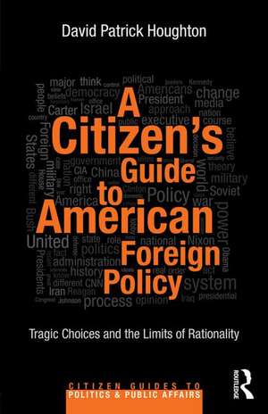 A Citizen's Guide to American Foreign Policy: Tragic Choices and the Limits of Rationality de David Patrick Houghton