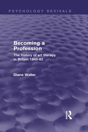 Becoming a Profession (Psychology Revivals): The History of Art Therapy in Britain 1940-82 de Diane Waller