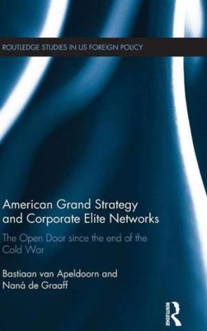 American Grand Strategy and Corporate Elite Networks: The Open Door since the End of the Cold War de Bastiaan Van Apeldoorn