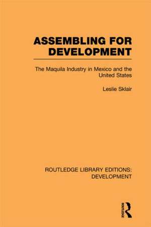 Assembling for Development: The Maquila Industry in Mexico and the United States de Leslie Sklair