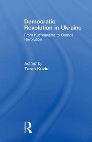 Democratic Revolution in Ukraine: From Kuchmagate to Orange Revolution de Taras Kuzio