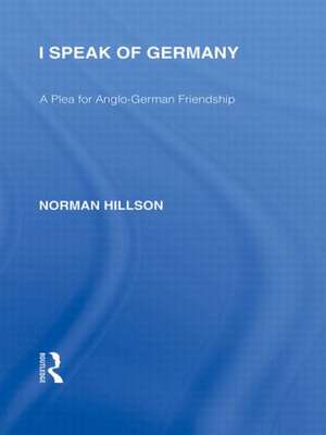 I Speak of Germany (RLE Responding to Fascism): A plea for Anglo-German friendship de Norman Hillson