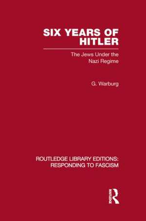 Six Years of Hitler (RLE Responding to Fascism): The Jews Under the Nazi Regime de G Warburg