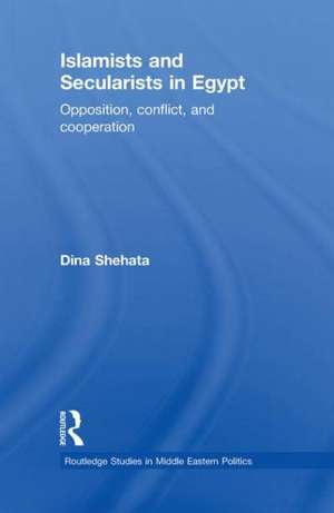 Islamists and Secularists in Egypt: Opposition, Conflict & Cooperation de Dina Shehata