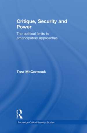 Critique, Security and Power: The Political Limits to Emancipatory Approaches de Tara McCormack