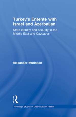 Turkey's Entente with Israel and Azerbaijan: State Identity and Security in the Middle East and Caucasus de Alexander Murinson