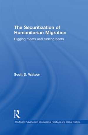 The Securitization of Humanitarian Migration: Digging moats and sinking boats de Scott D. Watson