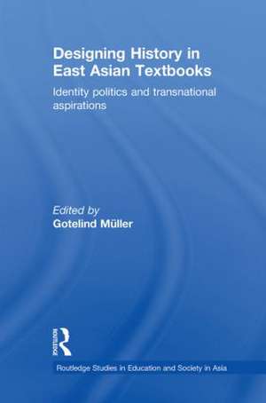 Designing History in East Asian Textbooks: Identity Politics and Transnational Aspirations de Gotelind Mueller