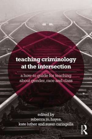 Teaching Criminology at the Intersection: A how-to guide for teaching about gender, race, class and sexuality de Rebecca Hayes