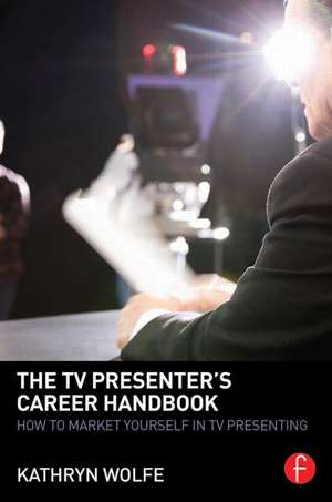 The TV Presenter's Career Handbook: How to Market Yourself in TV Presenting de Kathryn Wolfe