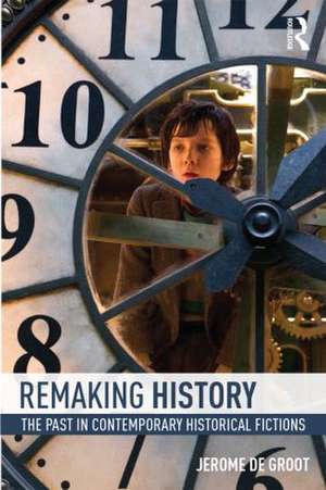 Remaking History: The Past in Contemporary Historical Fictions de Jerome De Groot