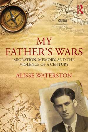 My Father's Wars: Migration, Memory, and the Violence of a Century de Alisse Waterston