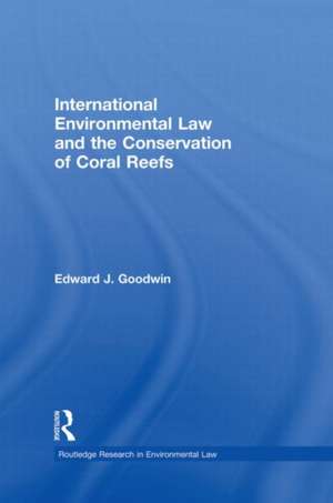 International Environmental Law and the Conservation of Coral Reefs de Edward J. Goodwin