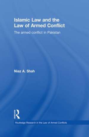 Islamic Law and the Law of Armed Conflict: The Conflict in Pakistan de Niaz A. Shah