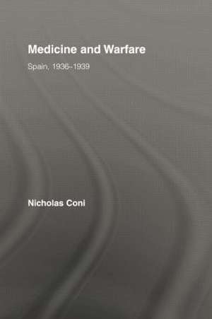 Medicine and Warfare: Spain, 1936–1939 de Nicholas Coni