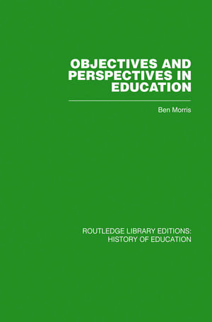 Objectives and Perspectives in Education: Studies in Educational Theory 1955-1970 de Ben Morris