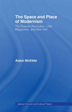 The Space and Place of Modernism: The Little Magazine in New York de Adam McKible