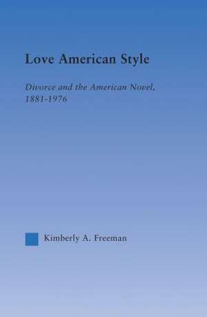 Love American Style: Divorce and the American Novel, 1881-1976 de Kimberly Freeman