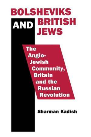 Bolsheviks and British Jews: The Anglo-Jewish Community, Britain and the Russian Revolution de Sharman Kadish