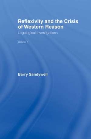 Reflexivity And The Crisis of Western Reason: Logological Investigations: Volume One de Barry Sandywell