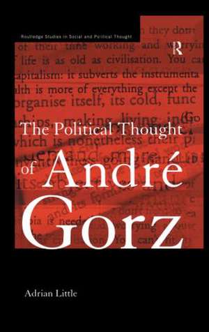 The Political Thought of Andre Gorz de Adrian Little