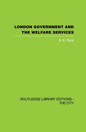 London Government and the Welfare Services de S.K. Ruck