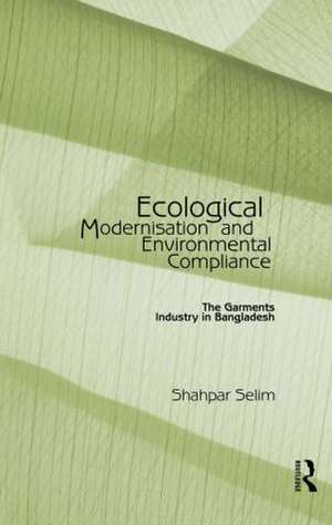 Ecological Modernisation and Environmental Compliance: The Garments Industry in Bangladesh de Shahpar Selim