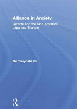 Alliance in Anxiety: Detente and the Sino-American-Japanese Triangle de Go Tsuyoshi Ito