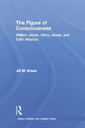 The Figure of Consciousness: William James, Henry James and Edith Wharton de Jill M. Kress