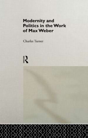 Modernity and Politics in the Work of Max Weber de Charles Turner