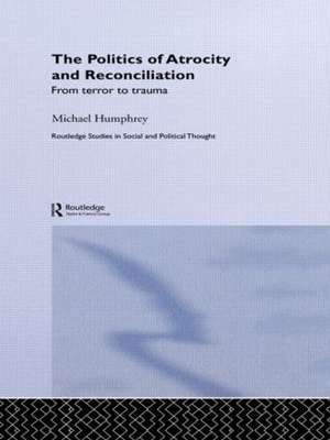 The Politics of Atrocity and Reconciliation: From Terror to Trauma de Michael Humphrey