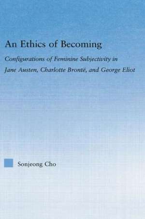 An Ethics of Becoming: Configurations of Feminine Subjectivity in Jane Austen Charlotte Bronte, and George Eliot de Sonjeong Cho